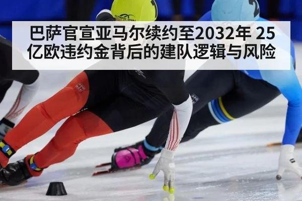 巴萨官宣亚马尔续约至2032年 25亿欧违约金背后的建队逻辑与风险