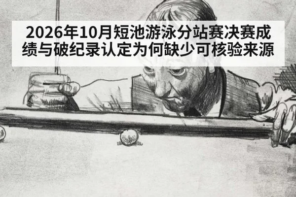 2026年10月短池游泳分站赛决赛成绩与破纪录认定为何缺少可核验来源